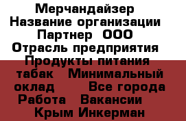 Мерчандайзер › Название организации ­ Партнер, ООО › Отрасль предприятия ­ Продукты питания, табак › Минимальный оклад ­ 1 - Все города Работа » Вакансии   . Крым,Инкерман